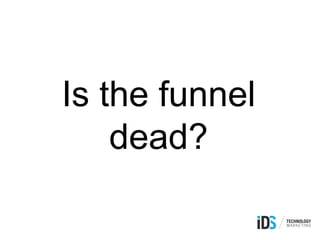 Is the funnel
dead?
 