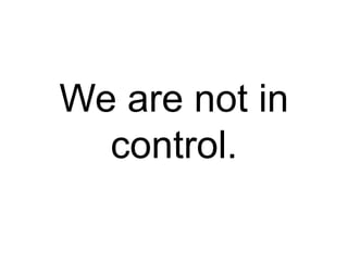 We are not in
control.
 