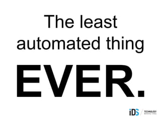 The least
automated thing
EVER.
 