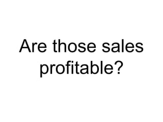 Are those sales
profitable?
 