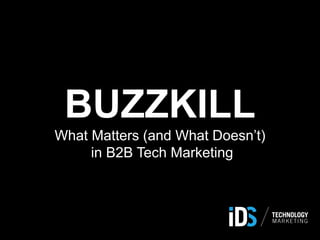 BUZZKILL
What Matters (and What Doesn’t)
in B2B Tech Marketing
 