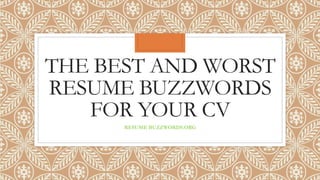 THE BEST AND WORST
RESUME BUZZWORDS
FOR YOUR CV
RESUME BUZZWORDS.ORG
 