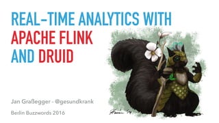 REAL-TIME ANALYTICS WITH
APACHE FLINK
AND DRUID
Berlin Buzzwords 2016
Jan Graßegger - @gesundkrank
 