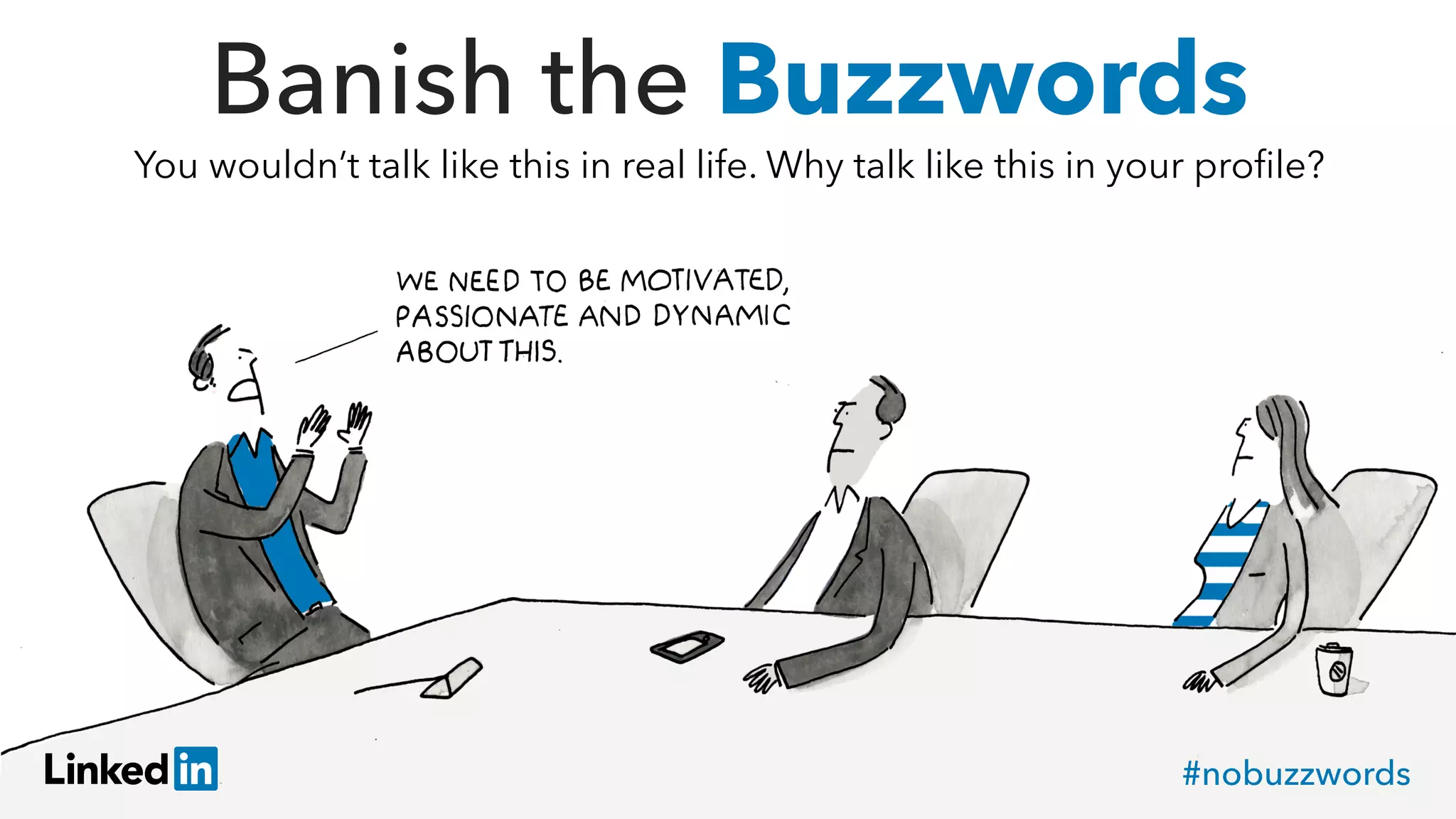 Banish the Buzzwords
You wouldn’t talk like this in real life. Why talk like this in your proﬁle?
#nobuzzwords
 