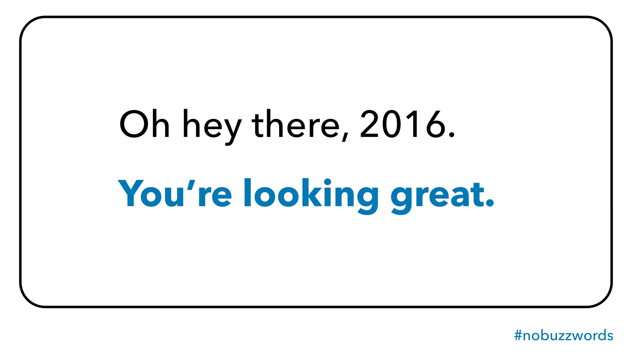 #nobuzzwords
Oh hey there, 2016.
You’re looking great.
 