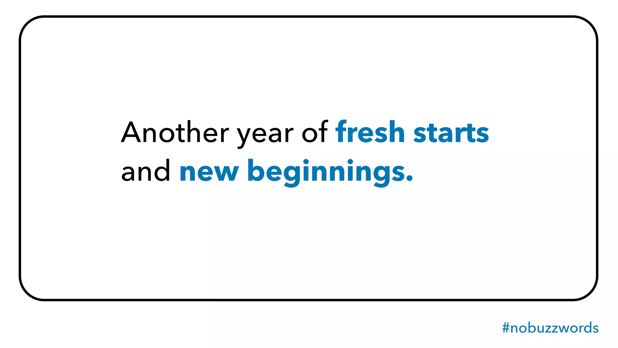 #nobuzzwords
Another year of fresh starts
and new beginnings.
 