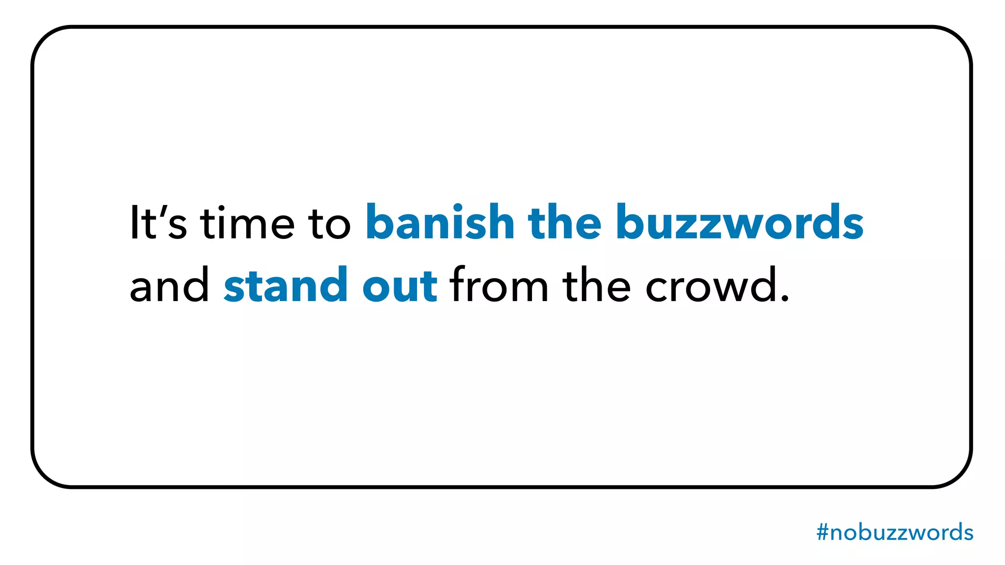 #nobuzzwords
It’s time to banish the buzzwords
and stand out from the crowd.
 