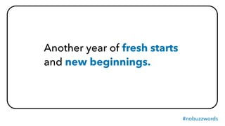 #nobuzzwords
Another year of fresh starts
and new beginnings.
 