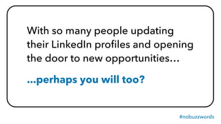 #nobuzzwords
With so many people updating
their LinkedIn proﬁles and opening
the door to new opportunities…
...perhaps you will too?
 