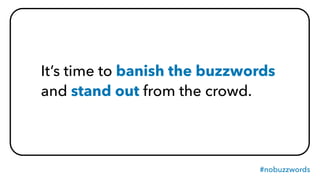 #nobuzzwords
It’s time to banish the buzzwords
and stand out from the crowd.
 