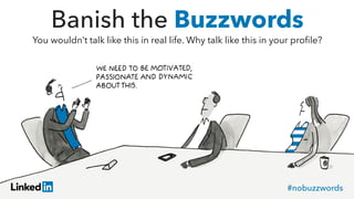 Banish the Buzzwords
You wouldn’t talk like this in real life. Why talk like this in your proﬁle?
#nobuzzwords
 