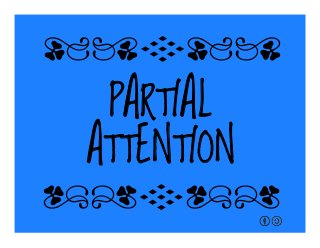 PARTIAL
ATTENTION
qrFqr!
qrFqr!
 