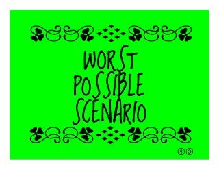 WORST
POSSIBLE
SCENARIO
qrFqr!
qrFqr!
 