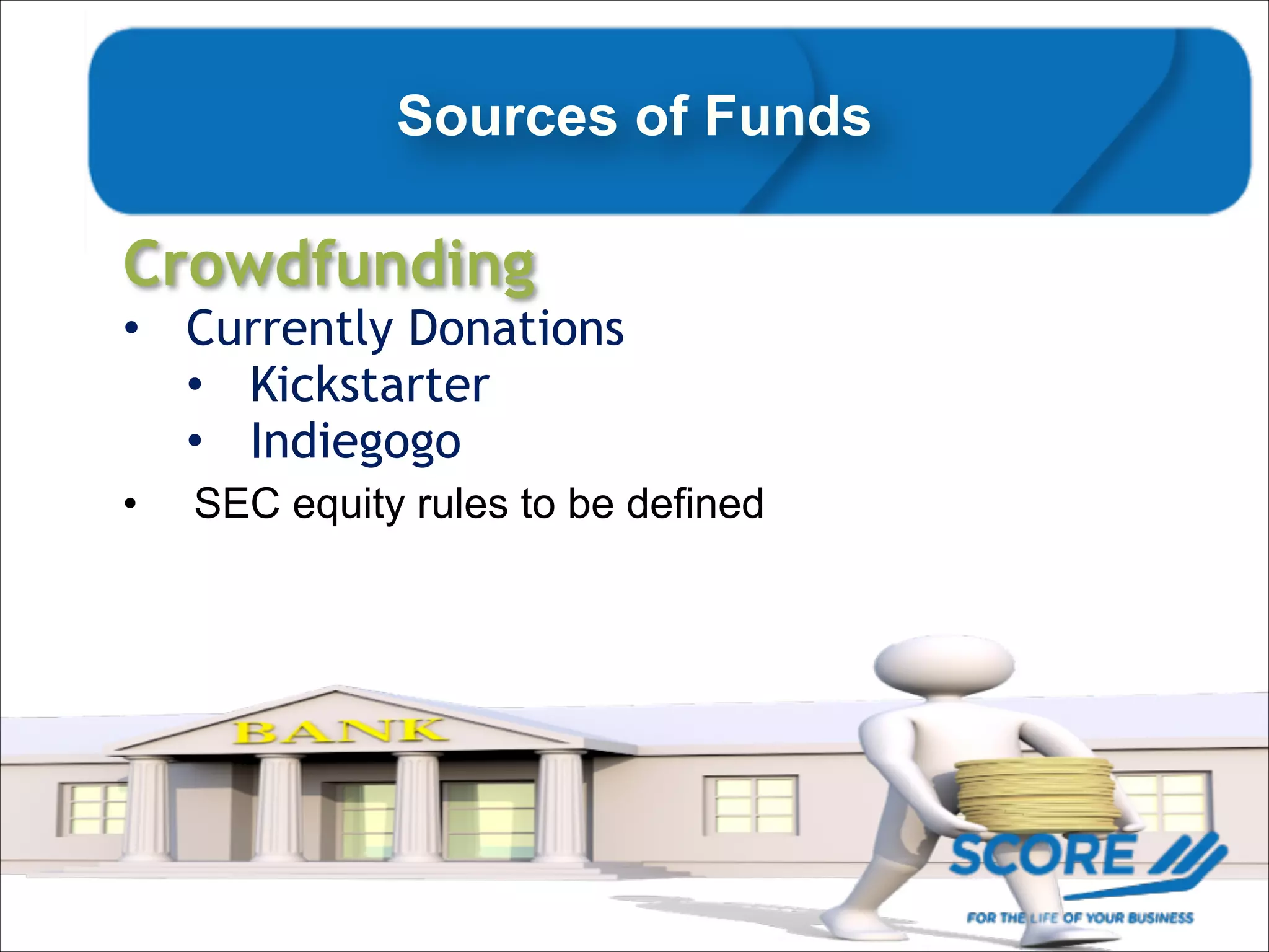 Sources of Funds

Crowdfunding

• Currently Donations
• Kickstarter
• Indiegogo
•
!

SEC equity rules to be defined

 