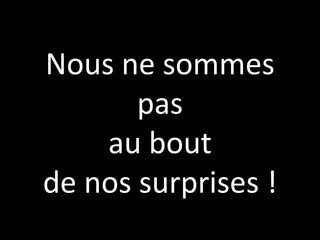 Nous ne sommes pas au boutde nos surprises !