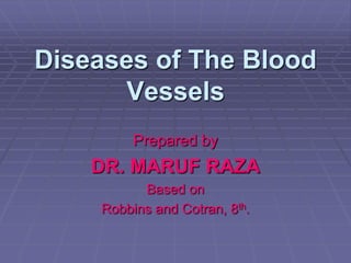 Diseases of The Blood
Vessels
Prepared by
DR. MARUF RAZA
Based on
Robbins and Cotran, 8th.
 