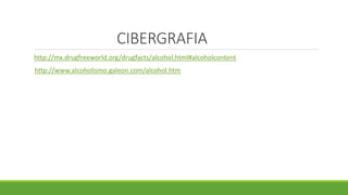 CIBERGRAFIA
http://mx.drugfreeworld.org/drugfacts/alcohol.html#alcoholcontent
http://www.alcoholismo.galeon.com/alcohol.htm
 