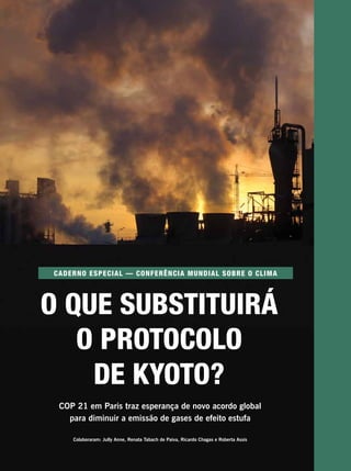 O que substituirá
o Protocolo
de Kyoto?
COP 21 em Paris traz esperança de novo acordo global
para diminuir a emissão de gases de efeito estufa
Colaboraram: Jully Anne, Renata Tabach de Paiva, Ricardo Chagas e Roberta Assis
Caderno especial — conferência mundial sobre o clima
 
