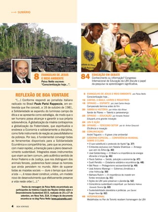 8	 evangelho de jesus e meio ambiente por Paiva Netto
Conscientização hoje...
	 12		Cartas, e-mails, livros e registros
	19	Opinião — Esporte por José Carlos Araújo
Campeonato termina antes do fim
	 20		Samba & história por Hilton Abi-Rihan
Xande de Pilares — Talento e perseverança
	 23		Opinião — Educação por Arnaldo Niskier
Edupark,uma grande inovação
	 24	LBV é ação
	 30	Opinião — Terceiro setor por dr. Airton Grazzioli
Eficiência e inovação
	32	Comunicação
		 André Trigueiro — A grave crise ambiental	
	37 	caderno especial — conferência mundial
		 sobre o clima
• O que substituirá o protocolo de Kyoto? (p. 37)
• Entrevista exclusiva com Natalia Shakhova — Ameaça
que vem do Ártico (p. 40)
• José Goldemberg — O Brasil e a importância da energia
eficiente e limpa (p. 46)
• Paulo Saldiva — Saúde, poluição e economia (p. 47)
• Suelí Periotto — Cidadania solidária e ecumênica (p. 48)
• Bel Pesce — Protagonismo socioambiental (p. 49)
• José Antonio Marengo — Extremos climáticos e
crise hídrica (p. 50)
• Bárbara Rubim — A importância de investir em
fontes renováveis (p. 51)
• Ações da LBV para preservar o planeta (p. 52)
• Consciência sustentável e espiritual por Nathália Helena
Azevedo Pereira (p. 60)
		 • Sustentabilidade planetária e profecias por Daniel
		 Borges Nava (p. 62)	
	65	Internacional
Medalhistas no Pan de Toronto recebem homenagem da LBV
sumário
Reflexão de Boa Vontade
“(...) Conforme respondi ao jornalista italiano
radicado no Brasil Paulo Parisi Rappoccio, em en-
trevista que lhe concedi, a 18 de outubro de 1981,
a Solidariedade se expandiu do luminoso campo da
ética e se apresenta como estratégia, de modo que o
ser humano possa alcançar e garantir a sua própria
sobrevivência. À globalização da miséria contrapomos
a globalização da Fraternidade, que espiritualiza e
enobrece a Economia e solidariamente a disciplina,
como forte instrumento de reação ao pseudofatalismo
da pobreza. Por isso, é fundamental convergir todas
as ferramentas disponíveis para a Solidariedade
Ecumênica e compartilhá-las, para que se promova,
com maior rapidez, a transição para o pleno desenvol-
vimento sustentável. Integrados esses instrumentos
que visam ao bem comum, pelo autêntico sentido de
Amor Fraterno e de Justiça, que nos distinguem dos
animais ferozes, poderemos fazer cessar os horrores
que ainda persistem no mundo. Além de superar
todas as mazelas sociais — dure o tempo que durar
a luta —, é nosso dever construir, unidos, um modelo
novo de desenvolvimento que efetivamente preserve
a vida neste orbe (...).”
Trecho da mensagem de Paiva Netto encaminhada aos
participantes da histórica Cúpula das Nações Unidas sobre o
Desenvolvimento Sustentável 2015, realizada de 25 a 27 de
setembro, em Nova York, EUA. A íntegra do documento
encontra-se no blog Paiva Netto (www.paivanetto.com).
84 Educação em debate
Conhecimento ou informação? Congresso
Internacional de Educação da LBV discute o papel
da pesquisa na aprendizagem significativa.
8 evangelho de jesus
e meio ambiente
Paiva Netto escreve:
“Conscientização hoje...”.
4 BOA VONTADE
 