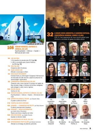 20
Xande
de Pilares
19
José Carlos
Araújo
25
Mílton
Jung
74
Dr. Alberto
Padova
112
Dr. Eduardo
Tosta
	66	LBV na ONU
• Os desafios do planeta pós-2015 (p. 66)
• LBV é convidada para cúpula histórica
da ONU (p. 72)
	74	ONU na LBV
Cidadania além-fronteiras
	 78	Ação jovem lbv
Atitude e convicção no Bem
	 84	Educação em debate
Conhecimento ou informação? Congresso Internacional
de Educação da LBV discute o papel da pesquisa na
aprendizagem significativa
	92	 Campanhas emergenciais da LBV
Presente onde o povo precisa! O amparo da Legião da
Boa Vontade chega a milhares de famílias castigadas
pela estiagem e pelo inverno rigoroso
	106	 saúde Bucal
		 Sorriso em dia	
	108	 fórum mundial espírito e ciência, da lbv
Espiritualidade + Ciência + Saúde — fórmula do bem
viver
	112	Espiritualidade e saúde por Eduardo Tosta
O poder curativo do Amor
	118	 templo da boa vontade
	120	 Opinião — Congresso em pauta por Paulo Kramer
		 O dilema previdenciário brasileiro	
124	 opinião — mídia Alternativa
		por Carlos Arthur Pitombeira
Novos caminhos e desafios da mídia
	126	 melhor idade por Walter Periotto
Quedas na terceira idade
	128	 soldadinhos de deus, da lbv
130	Aprendendo português por Adriane Schirmer
Atenção ao emprego de palavras parecidas
51
Bárbara
Rubim
40
Natalia
Shakhova
32
André
Trigueiro
49
Bel
Pesce
46
José
Goldemberg
50
José Antonio
Marengo
47
Paulo
Saldiva
62
Daniel Borges
Nava
32 A GRAVE CRISE AMBIENTAL E CADERNO ESPECIAL
conferência mundial sobre o clima
COP 21 traz esperança de novo acordo global para
diminuir a emissão de gases de efeito estufa
108 fórum mundial espírito e
ciência, da LBV
Espiritualidade + Ciência + Saúde —
fórmula do bem viver
18
Laurentino
Gomes
30
Dr. Airton
Grazzioli
106
Dr. José Peixoto
Ferrão Jr.
ParlaMundi da LBV no DF
BOA VONTADE 5
 