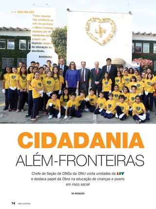 LBV na ONU
Chefe de Seção de ONGs da ONU visita unidades da LBV
e destaca papel da Obra na educação de crianças e jovens
em risco social
Cidadania
além-fronteiras
DA REDAÇÃO
ONU na LBV
74 BOA VONTADE
 