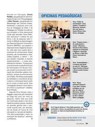 toranda em Educação; Gisela
Portilho, pós-graduada em Adminis-
tração Escolar e em Psicopedagogia;
e Aline Trevisan, pós-graduada em
Metodologia das Ciências Exatas.
Abordando a pesquisa como prá-
tica da Pedagogia do Afeto e da
Pedagogia do Cidadão Ecumênico,
que compõem a linha educacional
criada pelo educador Paiva Netto,
elas explicaram à plateia de que
forma o ato de pesquisar está in-
cluído no Método de Aprendizagem
por Pesquisa Racional, Emocional e
Intuitiva (MAPREI), que objetiva o
desenvolvimento integral do educan-
do, visto este como sujeito ativo e
construtor do conhecimento. Nesse
processo, são considerados a capa-
cidade subjetiva, o interior — em
que habitam respostas a diversos
questionamentos — e novas pers-
pectivas do indivíduo. “A pesquisa é
uma ferramenta constante de busca
de informações a fim de que crian-
ças e jovens se acostumem à verifi-
cação dos diferentes saberes inte-
lectuais, sempre ecumenicamente
conciliados. Ela reforça a percepção
da realidade e a consciência de que
o saber e a informação fazem parte
de um amplo universo social. Essa
investigação deixará o aluno apto a
ser crítico e a questionar”, ressaltou
Suelí Periotto.
Segundo Aline Trevisan, toda a
bagagem adquirida pelo estudante
ao longo dos anos por meio da
pesquisa, hábito esse que pode
ser incentivado desde a mais tenra
idade de qualquer pessoa, resultará
em grandes ganhos para o edu-
cando quando este, por exemplo,
sair da escola em busca de uma
colocação no mercado de trabalho.
“Ele terá proatividade e êxito na
resolução dos desafios”, salientou
a professora.
Oficinas pedagógicas
Tema: “Estilos de
aprendizagem: visual,
auditivo e sinestésico”.
Oficineiras: Andressa
Silva dos Santos e
Raquel Oliveira Costa
Soares, pedagogas.
Tema: “Pesquisa sonora —
Do conhecimento à
criação”. Oficineiros:
Eduardo da Rosa Estácio,
graduado em Composição
e Regência e licenciado
em Música; e Nídia Elisa
Pereira, licenciada em
Música.
Tema: “Sustentabilidade —
A mudança está dentro
de cada um”. Oficineiras:
Daiana Evaristo de Oliveira
e Marcia Lourdes Cardoso,
biólogas.
Tema: “Busca
individual? Pesquisa?
O que fazer? Conheça
estratégias que vão
além do intelecto”.
Oficineiras: Patricia
Giordano Calicchio
da Silva e Debora
Stelzer, pedagogas.
Em É Urgente Reeducar!, Paiva Netto apresenta, com
praticidade e clareza, sua experiência de quase seis décadas
em aplicar os valores da Espiritualidade Ecumênica na
Educação.
Clube Cultura de Paz (0300 10 07 940
e www.clubeculturadepaz.com.br).
ADQUIRA
BOA VONTADE 91
 