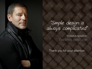 “Simple design is
always complicated”
TOMAS MAIER,
CREATIVE DIRECTOR
Thank you for your attention
 