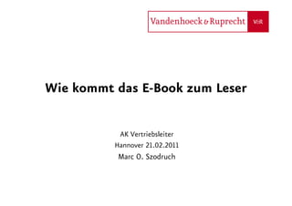 Wie kommt das E-Book zum Leser

           AK Vertriebsleiter
          Hannover 21.02.2011
           Marc O. Szodruch
 
