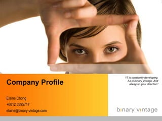 “IT is constantly developing. As in Binary Vintage. And always in your direction” Company Profile Elaine Chong +6012 3395717 elaine@binary-vintage.com 