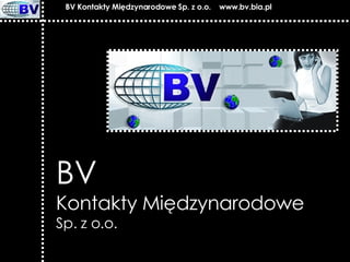 BV   Kontakty Międzynarodowe Sp. z o.o. BV Kontakty Międzynarodowe Sp. z o.o.  www.bv.bia.pl 