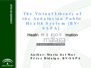 The Virtual Library of the Andalusian Public Health System (BV-SSPA).  Health Scientific Information Resources Author: María del Mar Pérez Hidalgo. BV-SSPA 