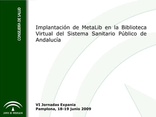Implantación de MetaLib en la Biblioteca
Virtual del Sistema Sanitario Público de
Andalucía




VI Jornadas Expania
Pamplona, 18-19 junio 2009
 