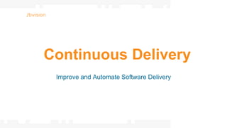 Continuous Delivery
Improve and Automate Software Delivery
 