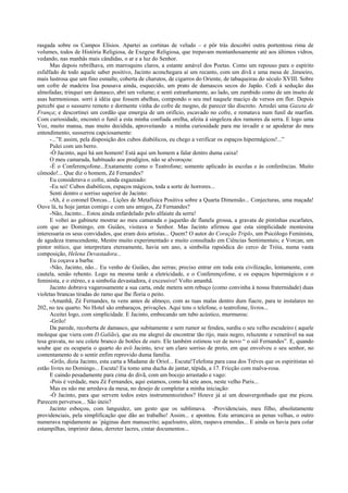rasgada sobre os Campos Elísios. Apartei as cortinas de veludo – e pôr trás descobri outra portentosa rima de
volumes, todos de História Religiosa, de Exegese Religiosa, que trepavam montanhosamente até aos últimos vidros,
vedando, nas manhãs mais cândidas, o ar e a luz do Senhor.
Mas depois rebrilhava, em marroquins claros, a estante amável dos Poetas. Como um repouso para o espírito
esfalfado de todo aquele saber positivo, Jacinto aconchegara aí um recanto, com um divã e uma mesa de ,limoeiro,
mais lustrosa que um fino esmalte, coberta de charutos, de cigarros do Oriente, de tabaqueiras do século XVIII. Sobre
um cofre de madeira lisa pousava ainda, esquecido, um prato de damascos secos do Japão. Cedi à sedução das
almofadas; trinquei um damasco, abri um volume; e senti estranhamente, ao lado, um zumbido como de um inseto de
asas harmoniosas. sorri à idéia que fossem abelhas, compondo o seu mel naquele maciço de versos em flor. Depois
percebi que o sussurro remoto e dormente vinha do cofre de mogno, de parecer tão discreto. Arredei uma Gazeta de
França; e descortinei um cordão que emergia de um orifício, escavado no cofre, e rematava num funil de marfim.
Com curiosidade, encostei o funil a esta minha confiada orelha, afeita à singeleza dos rumores da serra. E logo uma
Voz, muito mansa, mas muito decidida, aproveitando a minha curiosidade para me invadir e se apoderar do meu
entendimento, sussurrou capciosamente:
-...”E assim, pela disposição dos cubos diabólicos, eu chego a verificar os espaços hipermágicos!...”
Pulei com um berro.
-Ó Jacinto, aqui há um homem! Está aqui um homem a falar dentro duma caixa!
O meu camarada, habituado aos prodígios, não se alvoroçou:
-É o Conferençofone...Exatamente como o Teatrofone; somente aplicado às escolas e às conferências. Muito
cômodo!... Que diz o homem, Zé Fernandes?
Eu considerava o cofre, ainda esgazeado:
-Eu sei! Cubos diabólicos, espaços mágicos, toda a sorte de horrores...
Senti dentro o sorriso superior de Jacinto:
-Ah, é o coronel Dorcas... Lições de Metafísica Positiva sobre a Quarta Dimensão... Conjecturas, uma maçada!
Ouve lá, tu hoje jantas comigo e com uns amigos, Zé Fernandes?
-Não, Jacinto... Estou ainda enfardelado pelo alfaiate da serra!
E voltei ao gabinete mostrar ao meu camarada o jaquetão de flanela grossa, a gravata de pintinhas escarlates,
com que ao Domingo, em Guiães, visitava o Senhor. Mas Jacinto afirmou que esta simplicidade montesina
interessaria os seus convidados, que eram dois artistas... Quem? O autor do Coração Triplo, um Psicólogo Feminista,
de agudeza transcendente, Mestre muito experimentado e muito consultado em Ciências Sentimentais; e Vorcan, um
pintor mítico, que interpretara etereamente, havia um ano, a simbolia rapsódica do cerco de Tróia, numa vasta
composição, Helena Devastadora...
Eu coçava a barba:
-Não, Jacinto, não... Eu venho de Guiães, das serras; preciso entrar em toda esta civilização, lentamente, com
cautela, senão rebento. Logo na mesma tarde a eletricidade, e o Conferençofone, e os espaços hipermágicos e o
feminista, e o etéreo, e a simbolia devastadora, é excessivo! Volto amanhã.
Jacinto dobrava vagarosamente a sua carta, onde metera sem rebuço (como convinha à nossa fraternidade) duas
violetas brancas tiradas do ramo que lhe floria o peito.
-Amanhã, Zé Fernandes, tu vens antes de almoço, com as tuas malas dentro dum fiacre, para te instalares no
202, no teu quarto. No Hotel são embaraços, privações. Aqui tens o telefone, o teatrofone, livros...
Aceitei logo, com simplicidade. E Jacinto, embocando um tubo acústico, murmurou:
-Grilo!
Da parede, recoberta de damasco, que subitamente e sem rumor se fendeu, surdiu o seu velho escudeiro ( aquele
moleque que viera com D.Galião), que eu me alegrei de encontrar tão rijo, mais negro, reluzente e venerável na sua
tesa gravata, no seu colete branco de botões de ouro. Ele também estimou ver de novo “ o siô Fernandes”. E, quando
soube que eu ocuparia o quarto do avô Jacinto, teve um claro sorriso de preto, em que envolveu o seu senhor, no
contentamento de o sentir enfim reprovido duma família.
-Grilo, dizia Jacinto, esta carta a Madame de Oriol... Escuta!Telefona para casa dos Trèves que os espiritistas só
estão livres no Domingo... Escuta! Eu tomo uma ducha de jantar, tépida, a 17. Fricção com malva-rosa.
E caindo pesadamente para cima do divã, com um bocejo arrastado e vago:
-Pois é verdade, meu Zé Fernandes, aqui estamos, como há sete anos, neste velho Paris...
Mas eu não me arredava da mesa, no desejo de completar a minha iniciação:
-Ó Jacinto, para que servem todos estes instrumentozinhos? Houve já aí um desavergonhado que me picou.
Parecem perversos... São úteis?
Jacinto esboçou, com languidez, um gesto que os sublimava. -Providenciais, meu filho, absolutamente
providenciais, pela simplificação que dão ao trabalho! Assim... e apontou. Este arrancava as penas velhas, o outro
numerava rapidamente as ´páginas dum manuscrito; aqueloutro, além, raspava emendas... E ainda os havia para colar
estampilhas, imprimir datas, derreter lacres, cintar documentos...
 