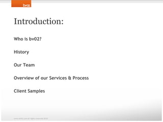 Introduction:Who is bv02?HistoryOur TeamOverview of our Services & ProcessClient Sampleswww.bv02.com all rights reserved 2010