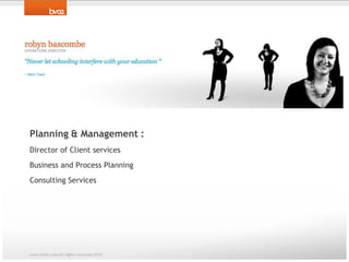 Team: Robyn BascomePlanning & Management : Director of Client servicesBusiness and Process PlanningConsulting Services www.bv02.com all rights reserved 2010