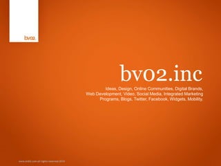 www.bv02.com all rights reserved 2010 bv02.inc Ideas, Design, Online Communities, Digital Brands, Web Development, Video, Social Media, Integrated Marketing Programs, Blogs, Twitter, Facebook, Widgets, Mobility.  