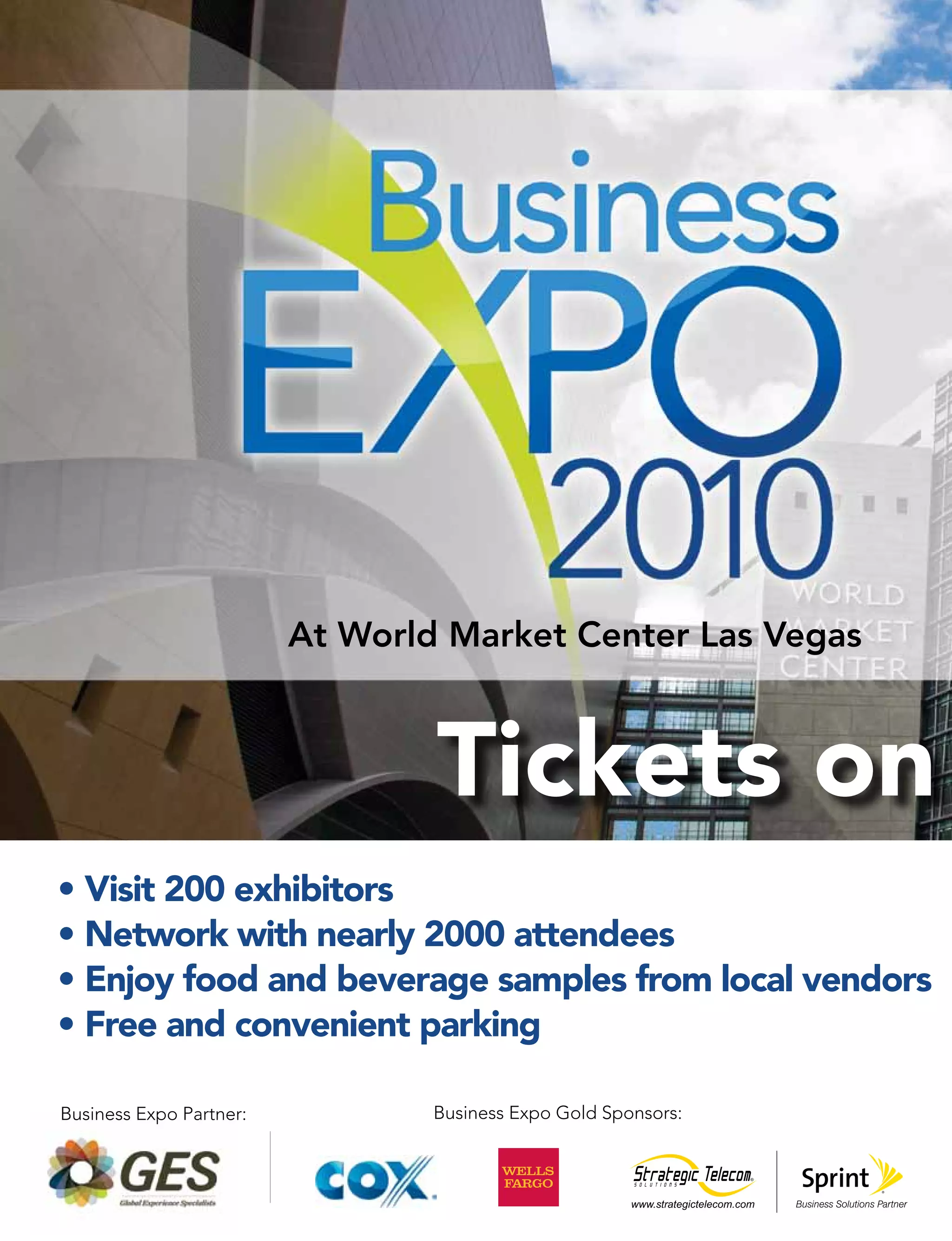 At World Market Center Las Vegas
Tickets on
•	Visit 200 exhibitors
•	Network with nearly 2000 attendees
•	Enjoy food and beverage samples from local vendors
•	Free and convenient parking
Business Expo Partner: Business Expo Gold Sponsors:
www.strategictelecom.com
 