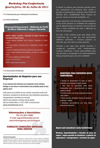 Workshop Pós-Conferência
    Quarta-feira, 06 de Julho de 2011                                                                         O Brasil se prepara para diversas grandes obras
                                                                                                              que acontecerão nos próximos anos, devido a
                                                                                                              grandes acontecimentos e projetos como COPA DO
13h45 Credenciamento para o Workshop Pós-Conferência                                                          MUNDO 2014, OLIMPÍADAS 2016, Projetos do
                                                                                                              governo, boom do mercado imobiliário, etc.
14h00 Início do Workshop:
                                                                                                              Seguro garantia é um tema que consequentemente
                                                                                                              se faz muito presente na realidade das empresas
                                                                                                              que de alguma forma se envolvem com este tipo de
   Financial Enhancement - Melhoria do Perﬁl
                                                                                                              obra, e estar atualizado faz toda a diferença na
      de Risco Utilizando o Seguro Garantia
                                                                                                              hora da contratação.

                                                                                                              Por isso, a IBC realizará mais uma edição desta
     Objetivo: Explicar conceitos e aplicações do Seguro Garantia, em
                                                                                                              conferência que a cada ano tem apresentado
     operações de Project Finance
     • Seguro garantia (completion bond): conceitos e aplicações no Project                                   melhores     resultados        e   retornos     positivos     ao
     Finance                                                                                                  mercado, que está cada vez mais aquecido.
     • Principais desaﬁos e obstáculos para a implantação do projeto. Como
                                                                                                              Garanta a sua vaga neste grande encontro, e
     superá-los?
                                                                                                              atualize-se,     aprofunde          seus      conhecimentos,
     • Análise das coberturas oferecidas na apólice de seguro garantia
                                                                                                              conheça tendências / novas oportunidades para
     • Como o seguro garantia pode aperfeiçoar o processo de aprovação do
                                                                                                              este mercado, e acompanhe o seu desenvolvimento!
     Projeto
                                                                                                              Esteja preparado para esta nova realidade!
     • Principais resultados e benefícios obtidos
     Samuel Lasry Sitnoveter
     Diretor
     LASRY CORRETORADE SEGUROS




17h00 Encerramento do Workshop
                                                                                                                   BENEFÍCIOS PARA PARTICIPAR DESTA
Oportunidades de Negócios para sua                                                                                 CONFERÊNCIA:
Empresa!
                                                                                                                   • Reunião de representantes de todos os players

A sua empresa tem interesse em conquistar novos clientes,                                                          envolvidos nos processos de seguro garantia

divulgar a sua marca e comercializar seus produtos junto ao seu                                                    •   Rica   troca     de   experiências   sobre   temas

público alvo?                                                                                                      fundamentais para o desenvolvimento do seguro
                                                                                                                   garantia no Brasil
A IBC possui como público de seus eventos, executivos de alto nível                                                • Formato inovador, com novas instituições mostrando
hierárquico, tomadores de decisão das mais importantes seguradoras,                                                cases inéditos
resseguradoras e tomadores do mercado.                                                                             • Novos assuntos abordados através de palestras /
Solicite uma proposta e conheça nossas opções.                                                                     workshops / debates
Fale com Ulisses Alves (11) 3017-6807 ou escreva para                                                              • Workshops pós-conferência com tema inédito
ulisses.alves@ibcbrasil.com.br                                                                                     (ﬁnancial enhancement)



             Informações e Inscrições:
                      Tel: (11) 3017-6888
               E-mail: seguro@ibcbrasil.com.br




                                                                  %
              www.informagroup.com.br/seguro


        CONSULTE CONDIÇÕES ESPECIAIS
                                                                                                              Quem você encontrará nesta Conferência:
                PARA GRUPOS
                                                                                                              Diretores, Superintendentes e Gerentes da áreas de
                                                                                                              seguro / seguro-garantia de tomadores, e gestores de
Alteração da Programação:
O compromisso da IBC é fornecer a discussão e o estudo de temas e casos de interesse por palestrantes
                                                                                                              seguradoras / resseguradoras / corretoras de seguro
habilitados. Eventuais alterações no programa serão decorrentes de caso fortuito ou força maior. Caso algum
palestrante não possa comparecer, a IBC, em cumprimento ao seu compromisso, procederá à substituição do
palestrante ausente por outro apto a promover a discussão do tema, conforme programado.
 
