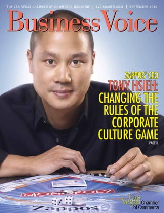 ZAPPOS’ CEO
TONY HSIEH:
CHANGING THE
RULES OF THE
CORPORATE
CULTURE GAME
THE LAS VEGAS CHAMBER OF COMMERCE MAGAZINE SEPTEMBER 2010LVCHAMBER.COM
OCTOBER 2010
PAGE 8
 