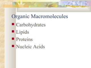 Organic Macromolecules
 Carbohydrates
 Lipids
 Proteins
 Nucleic Acids
 
