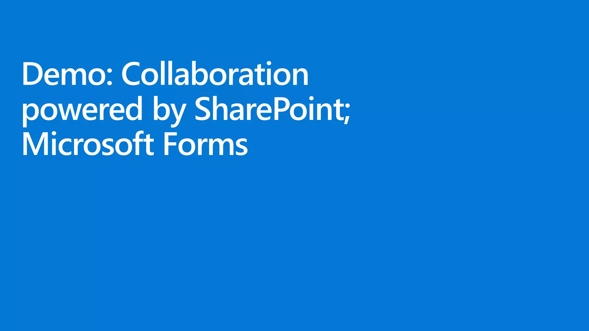 Demo: Collaboration
powered by SharePoint;
Microsoft Forms
 
