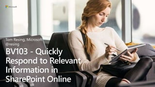 BV103 - Quickly
Respond to Relevant
Information in
SharePoint Online
Tom Resing, Microsoft
@resing
 