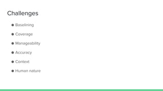 Challenges
● Baselining
● Coverage
● Manageability
● Accuracy
● Context
● Human nature
 