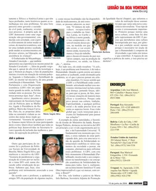 DA
VONTADE
LEGIÃO DA BOA VONTADE
www.lbv.org

João Preda

João Preda

tamente a África e a América Latina e que têm e, como nessas localidades não há disponibili- da Igualdade Racial (Seppir), que salientou o
valor da realização desse seminálaços profundos, tanto históricos quanto as se- dade de medicamentos, de anti-retrorio para que surja uma nova consmelhanças nos seus problemas. Só uma forte virais, as pessoas adoecem ou morciência universalista: “Esse tipo de
parceria entre governo e sociedarem. “O número de indievento é extremamente importande civil pode, realmente, reverter
víduos incapacitados
te. Primeiro porque institui uma
esse processo. A própria ação da
para o trabalho na Aménova cultura, como bem foi dito
LBV demonstra como uma orgarica Latina, no Caribe e
pelo representante da LBV. É prenização não-governamental, conna África é muito grande,
ciso que derrubemos uma cultura
duzida com seriedade, com espírie isso compromete o dehierarquizada por raça, por gêneto efetivamente de tentar mudar as
senvolvimento desses poro e por condição social, mesmo
coisas, de maneira ecumênica, sem
vos, na medida em que
porque é necessário ter noção de
ter uma verdade pronta e acabada,
não existe, e vai existir
que a Humanidade é composta da
pode mudar os acontecimentos em
menos ainda, recursos huMaria Inês Barbosa
diversidade e que todos nós temos
diversos setores, na Educação, na
manos e força de trabalho
o que contribuir. A riqueza de um
assistência às crianças”.
para o desenvolvimento do país nos
O Embaixador de Moçambique, Amadeu Conceição
vários campos, seja na produção de significa a pobreza do outro, e isso precisa ser
Amadeu Conceição — que também
alimentos, na saúde, na Educa- desfeito”.
apresentou sua experiência no mesmo painel do ção...”, alertou.
Senador Cavalcanti —, falou da grande vergoPor tudo isso, ele ainda ressaltou: “A aids,
nha que é, apesar do alto nível de tecnologia a hoje, é um problema sem fronteiras, é de toda a
que o Homem já chegou, o fato de populações Humanidade. Quando a gente assiste aos países
inteiras viverem em situação de extrema pobre- mais pobres se acabando, sendo dizimados pela
za. Segundo o Embaixador, o ParlaMundi da epidemia, se vê que é preciso pensar em soluLBV, ao encetar tal iniciativa, dá uma grande
ções mundiais. E é nesse sentido que
contribuição à Humanidade. “Este
a LBV e o ParlaMundi estão contriParlamento e esta Organização
buindo: articulando melhor esse moecumênica (LBV) têm um papel
vimento internacional na luta contra
Argentina: Calle José Mármol,
muito grande na união, na Solidaessa doença; juntando forças, idéi964 • Caballito • Buenos Aires •
riedade entre as pessoas. Por isso
as, para que se possa, de fato, interCP 1236 • Tel.: (00xx5411)
nossa presença aqui, hoje”, disse.
vir nessas situações de maneira mais
4925-5000
Igualmente esteve presente a
eficaz e ecumênica. Porque cada
representante da Secretaria Espepovo possui sua cultura, tradição,
cial de Políticas para as MulheEspiritualidade, e qualquer política
Portugal: Rua Alexandre
res, ligada à Presidência da Resocial e de saúde precisa levar em
Herculano, 355 • CEP 4000-055
pública, Maria das Graças Carvaconta os aspectos locais. Essa visão
Porto • Tel.: (00xx35122)
lho. Para ela, as propostas debaglobal que vocês trouxeram para o
208-6494
tidas no seminário vinham ao en- Mário Ângelo Silva
evento foi fundamental para pensar
contro das metas desse órgão gonas soluções”.
vernamental. “Gostaria de agradecer o conviA exemplo de outras autoridades, o SecretáBolívia: Calle de Cuba, 1.905
te. Estamos muito felizes de estar participando rio de Gestão do Ministério da Saúde, RosemMiraflores • La Paz • Casilla de
deste evento. Quero dizer também que todas as bergue Pinheiro, destacou na iniciativa da LBV
Correo 5951 • Tel.: (00xx5912)
políticas hoje desenvolvidas na Secretaria le- um princípio a ser vivido urgentemente por to222-5749
vam à questão da inclusão das mulheres e, pordos: o da Fraternidade Universal. “É
tanto, da superação da pobreza.”
fundamental este momento que vivemos, e estou radiante de estar partiEstados Unidos da América:
Aids e pobreza
cipando dele, pois cria uma nova vi20 Calumet Street, 1st floor
são da questão da Solidariedade inNewark/NJ • Zip Code 07105
Outro que participou do enternacional e mobiliza os vários segTel.: (00xx1973) 344-5338
contro foi o professor de Polítimentos da sociedade a pensar, em
cas Sociais da Universidade de
conjunto, alternativas para enfrentar
Brasília, Mário Ângelo Silva, que
esses problemas. A LBV, com este
Paraguai: Rua Mariscal
enalteceu a iniciativa da LBV:
belo monumento à Humanidade (ParEstigarribia, 1.534 • Fernando
“Gostaria de parabenizar a orgalaMundi), mostra todo o seu comprode la Mora • Tel.:
nização do evento por ter incluímisso na transformação e na concep(00xx59521) 520-630
do o tema HIV–aids numa disção ecumênica de Solidariedade hucussão sobre erradicação da po- Rosembergue Pinheiro mana para todos. Isso é, realmente,
breza. Sabemos que, hoje, esse
um acontecimento fantástico! É uma
Uruguai: Av. Agraciada, 2.328,
problema está intimamente associado a essa Obra imprescindível e que vai marcar, com ceresquina San Martín • Aguada
questão”.
teza, o Brasil!”
Montevidéu • CP 11800 • Tel.:
De acordo com o professor, a epidemia já
Por fim, vale lembrar a palavra de Maria
(00xx5982) 924-2790
atingiu 30% da população de algumas nações, Inês Barbosa, Secretária Adjunta de Promoção
João Preda

Reprodução RMTV

ENDEREÇOS

15 de junho de 2004

BOA VONTADE 25

 