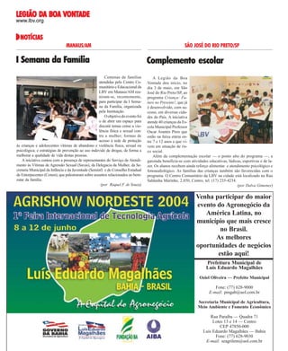 DA
VONTADE
LEGIÃO DA BOA VONTADE
www.lbv.org

NOTÍCIAS
NOTÍCIAS
MANAUS/AM

SÃO JOSÉ DO RIO PRETO/SP

Centenas de famílias
atendidas pelo Centro Comunitário e Educacional da
LBV em Manaus/AM reuniram-se, recentemente,
para participar da I Semana da Família, organizada
pela Instituição.
O objetivo do evento foi
o de abrir um espaço para
discutir temas como a violência física e sexual contra a mulher; formas de
acesso à rede de proteção
às crianças e adolescentes vítimas de abandono e violência física, sexual ou
psicológica; e estratégias de prevenção ao uso indevido de drogas, de forma a
melhorar a qualidade de vida destas pessoas.
A iniciativa contou com a presença de representantes do Serviço de Atendimento às Vítimas de Agressão Sexual (Savas), da Delegacia da Mulher, da Secretaria Municipal da Infância e da Juventude (Seminf) e do Conselho Estadual
de Entorpecentes (Conen), que palestraram sobre assuntos relacionados ao bemestar da família.
(por Raquel F. de Souza)

A Legião da Boa
Vontade deu início, no
dia 3 de maio, em São
José do Rio Preto/SP, ao
programa Criança: Futuro no Presente!, que já
é desenvolvido, com sucesso, em diversas cidades do País. A iniciativa
atende 40 crianças da Escola Municipal Professor
Oscar Arantes Pires que
estão na faixa etária entre 7 e 12 anos e que vivem em situação de risco social.
Além da complementação escolar — o ponto alto do programa —, a
garotada beneficia-se com atividades educativas, lúdicas, esportivas e de lazer. Os alunos recebem ainda reforço alimentar e atendimento psicológico e
fonoaudiológico. As famílias das crianças também são favorecidas com o
programa. O Centro Comunitário da LBV na cidade está localizado na Rua
Saldanha Marinho, 2.850, Centro, tel. (17) 235-4234.
(por Dalva Gimenes)

PUBLICIDADE

Arquivo LBV

Complemento escolar
Cida Linares

I Semana da Família

Venha participar do maior
evento do Agronegócio da
América Latina, no
município que mais cresce
no Brasil.
As melhores
oportunidades de negócios
estão aqui!
Prefeitura Municipal de
Luís Eduardo Magalhães
Oziel Oliveira — Prefeito Municipal
Fone: (77) 628-9000
E-mail: pmgab@uol.com.br
Secretaria Municipal de Agricultura,
Meio Ambiente e Fomento Econômico

28 BOA VONTADE

15 de junho de 2004

Rua Paraíba — Quadra 71
Lotes 13 e 14 — Centro
CEP 47850-000
Luís Eduardo Magalhães — Bahia
Fone: (77) 628-9030
E-mail: seagrilem@uol.com.br

 