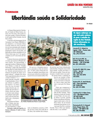 DA
VONTADE
LEGIÃO DA BOA VONTADE
www.lbv.org

HOMENAGEM

Uberlândia saúda a Solidariedade
da redação

ENDEREÇOS

Reprodução RMTV

Site: CONCRAFRAS-PSE

A Câmara Municipal de Uberlândia, no Estado de Minas Gerais, realizou, em 6 de maio, uma sessão solene para saudar o Diretor-Presidente da Legião da Boa Vontade, José de
Paiva Netto.
A iniciativa da homenagem foi da
Vereadora Liza Prado (PSB/MG) e
do radialista e ex-Vereador Misac
Lacerda, tendo em vista os relevantes serviços prestados pelo dirigente
da LBV na área socioeducacional às
populações menos favorecidas, em
particular aos idosos atendidos no Lar
Alziro Zarur, que, em 31 de agosto,
completa seu 43o aniversário de fundação.
Centenas de pessoas prestigiaram
o evento, que ocorreu no Plenário Homero Santos. Na oportunidade, o
agraciado recebeu o Diploma de Honra ao Mérito e o título de “Cidadão
Por sua vez, a Vereadora emocioHonorário”, tendo sido representado
por seu filho Dr. Pedro Paulote de Pai- nou os presentes ao falar da Instituiva. Durante pronunciamento, este ção: “A LBV e Paiva Netto têm readestacou um trecho do artigo “É ur- lizado um trabalho maravilhoso, por
gente educar!”, redigido por Paiva pessoas que realmente acreditam que
Netto especialmente para a revista So- é possível ter um mundo melhor. Porciedade Solidária: “(...)
gente educada, instruída
e espiritualizada é Povo
que rebenta os grilhões
da miséria e os lança
fora. Por isso, há tanto
tempo dizemos que, enquanto não prevalecer o
ensino eficaz por todos
os de bom senso almejado, qualquer nação padecerá o cativeiro das limitações que o despreparo
lhe impõe.
Da esquerda para a direita: Misac Lacerda,
Precisamos ter EducaDr. Pedro Paulote de Paiva e Liza Prado.
ção e Cultura, mas também muita Espiritualidade. Sem fanatismo, é claro!
Portanto, cuida do Espírito, re- tanto, ao abandono, à miséria, a LBV
forma o Homem. E tudo se trans- dá, em troca, Amor. Ela cuida não só
do idoso, mas também das crianças,
formará”.

Eis alguns endereços em
que você pode conhecer
de perto o trabalho da
Vontade.
Legião da Boa Vontade.
Outras informações no
www.lbv.org.
.lbv.org
site www.lbv.org.
Aracaju/SE: R. Rafael de
Aguiar, 1.336 – Pereira Lobo
CEP 49050-660
Tel.: (79) 214-2757.
Belo Horizonte/MG: Av.
Cristiano Machado, 10.727
Planalto – CEP 31765-000
Tel.: (31) 3494-3232.
das pessoas que foram abandonadas
pelas famílias. Ninguém está sozinho
neste mundo. A gente tem Deus e a
LBV para nos ajudar. Temos de mostrar para o mundo inteiro essa ação”.
Da mesma forma, o radialista falou de seu carinho à Obra:
“Esse é um trabalho que emociona e nos motiva a estar junto, a dar as mãos, para fazer
mais e mais pelo Ser Humano”.
Outro que compareceu à
solenidade foi o jornalista Silva Dantas, que parabenizou o
líder da Boa Vontade: “Deus
iluminou a mente da Vereadora Liza Prado e do meu amigo Misac Lacerda, quando
ambos concederam esta homenagem muito justa a José de
Paiva Netto. Só um homem
iluminado para prestar os serviços que ele já fez e continua
fazendo. Peço a Deus que ilumine,
cada dia mais, o seu caminho”.

Brasília/DF: SGAS 915, Lotes
75/76 – Asa Sul
CEP 70390-150
Tels.: (61) 245-1070/
245-2342.
Goiânia/GO: R. Jamil Abraão,
645 – Setor Rodoviário
CEP 74430-290
Tel.: (62) 531-5000.
Fortaleza/CE: R. Alziro Zarur,
275 – Vila Manoel Sátiro
CEP 60713-030
Tel.: (85) 484-3533.

Florianópolis/SC: R. General
Eurico Gaspar Dutra, 226
Estreito – CEP 88075-100
Tel.: (48) 244-8500.

15 de junho de 2004

BOA VONTADE 31

 