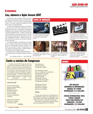 AÇÃO JOVEM LBV

www.acaojovemlbv.com

CONGRESSO

Luz, câmera e Ação Jovem LBV!
As primeiras cenas do clipe da música-tema do
29o Congresso Internacional do Jovem da Boa Vontade de Deus, Ação Jovem LBV, foram gravadas
no dia 1o de maio, no pátio da Fundação José de
Paiva Netto, em São Paulo/SP.
O vídeo foi montado para ilustrar a performance do jovem nos meios de comunicação. Isso se
explica pelo fato de os 17 dançarinos e a equipe de
produção serem militantes da Juventude Ecumênica da Boa Vontade de Deus. “A idéia é mostrar que
o jovem pode fazer comunicação. Por isso, o clipe
deverá mostrar imagens dos bastidores e dos jovens trabalhando na mídia”, afirmou Tamara Natach, uma das oito pessoas envolvidas na produção do videoclipe.
Com passos rápidos, característicos da dança
de rua, o clipe tem, no cenário, dez grandes caixas
de som e, ao fundo delas, imensas “cortinas”, com
panos nas cores preta e bege. Os dançarinos vestem roupa social (calça preta e camisa branca) e
usam distintivo da Religião de Deus.
O clipe estreou na telinha da Rede Mundial —
A TV da Educação com Espiritualidade! no fim de
maio.
(por Rodrigo Oliveira — São Paulo/SP)

ETAP
APAS GRAV
ETAPAS DE GRAVAÇÃO

1. Antes de iniciar as gravações,
os jovens formam uma grande
roda para fazer a prece PaiNosso.

4. Enquanto isso, uma equipe está
com o monitor, analisando a
expressão dos que estão na frente
das câmeras, para ninguém sair de
cara feia.

3. Cumpridas as etapas anteriores,
2. Logo depois, entra em cena a
maquiagem, para cuidar do visual e com todos em seu devido lugar,
começam as várias tomadas da
dos dançarinos.
câmera.

5. Quando os produtores aprovam a cena, nada de descanso...
É hora de se preparar para a
próxima gravação.
Fotos: RMTV

Cante a música do Congresso
A música-tema do 29o Congresso Internacional do Jovem da Boa Vontade de Deus está
pronta. A letra foi feita por Leonardo Roustaing e José Nilton Tonin, ambos integrantes
do movimento. Vale destacar que, para ouvir
a composição, basta acompanhar os programas da Rede Boa Vontade de Rádio (RBV) e
da Rede Mundial — A TV da Educação com
Espiritualidade! (RMTV) ou, então, baixá-la
no
computador,
pelo
site
www.acaojovemlbv.com. Veja a letra a seguir:

AGENDA
AGENDA

Nele há devoção.
Comunicação Jesus
Vem do nosso coração!
Boa Vontade para mudar:
Essa é a vontade que vai transformar
Todo pensamento em ação,
O sentimento a renovar.
Quando desafiada,
A Juventude se levanta,
Esclarecendo Almas aflitas,
Comunicando a Verdade.

Ação Jovem LBV
Um novo exército surge,
Mesmo em tempos difíceis.
Militantes da Paz
São todos invencíveis.
A certeza da união
Os leva a marchar.
É uma nova consciência
A iluminar.
Ação Jovem a comunicar:
Nossa força e coragem
É Jesus que nos dá!
(Refrão)

Verdade que é de Deus
Conseguiremos buscar,
Para termos a segurança
Que nos leva a marchar.
(Refrão)
O evento, que ocorrerá em 3 de julho deste ano,
em Goiânia/GO, contará com a participação de jovens do Brasil e do Exterior, que debaterão o tema
“Ação Jovem LBV e o poder da Comunicação”.
Para obter mais informações sobre este evento,
entre em contato pelo tel. (11) 3358-6805.

SÃO PAULO/SP
CAMPANHAS DE ENTRONIZAÇÃO
SÁBADOS, ÀS 9 HORAS
INFORMAÇÕES: (11) 3358-6805
_________________

OFICINA INTERNACIONAL TEXTO,
POESIA E IMAGEM
PRAZO PARA ENTREGA DOS
TRABALHOS: 15/6/2004
INFORMAÇÕES: (11) 3358-6805

O jovem é a criação.
15 de junho de 2004

BOA VONTADE 37

 