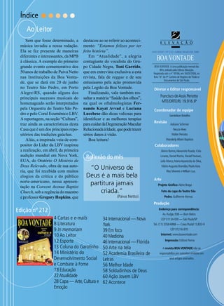 Índice

Ao Leitor
Sem que fosse determinado, a
música invadiu a nossa redação.
Ela se fez presente de maneiras
diferentes e interessantes, da MPB
à clássica. A exemplo do primeiro
grande evento comemorativo dos
50 anos de trabalho de Paiva Netto
nas Instituições da Boa Vontade, que se dará em 20 de junho
no Teatro São Pedro, em Porto
Alegre/RS, quando alguns dos
principais sucessos musicais do
homenageado serão interpretados
pela Orquestra do Teatro São Pedro e pelo Coral Ecumênico LBV.
A reportagem, na seção “Cultura”,
traz ainda as características desta
Casa que é um dos principais repositórios das tradições gaúchas.
Aliás, a inspirada veia de compositor do Líder da LBV inspirou
a realização, em abril, da primeira
audição mundial em Nova York,
EUA, do Oratório O Mistério de
Deus Relevado, obra de sua autoria, que foi recebida com muitos
elogios da crítica e do público
norte-americano, nessa apresentação na Convent Avenue Baptist
Church, sob a regência do maestro
e professor Gregory Hopkins, que

destacou ao se referir ao acontecimento: “Estamos felizes por ter
feito história”.
Em “Atualidade”, a alegria
contagiante do vocalista do Grupo Cidade Negra, Toni Garrido,
que em entrevista exclusiva a esta
revista, fala de reggae e de seu
entusiasmo pela ação promovida
pela Legião da Boa Vontade.
Finalizando, vale também ressaltar a matéria “Saúde dos olhos”,
na qual os oftalmologistas Fernando Kayat Avvad e Luciana
Lucchese dão dicas valiosas para
identificar e as melhores terapias
para cuidar da Degeneração Macular
Relacionada à Idade, que pode trazer
sérios danos à visão.
Boa leitura!

ANO XXIV • Nº 212 • abril/maio de 2006

BOA VONTADE

BOA VONTADE é uma publicação mensal das
IBVs, editada pela Editora Elevação.
Registrada sob o nº 18166, em 16/03/2006, no
livro “B” do 9º Cartório de Registro de Títulos e
Documentos de São Paulo.

Diretor e Editor responsável

Francisco de Assis Periotto
MTE/DRTE/RJ 19.916 JP
Coordenador de equipe
Gerdeilson Botelho

Revisão

Adriane Schirmer
Neuza Alves
Walter Periotto

Wanderly Albieri Baptista

Colaboradores
Alvino Barros, Alexandre Rueda, Cida

Reflexão do mês

“O Universo de
Deus é a mais bela
partitura jamais
criada.”

(Paiva Netto)

Linares, Daniel Rocha, Daniel Trevisan,
Leila Marco, Maria Aparecida da Silva,
Mário Augusto Brandão, Paulo Azor,
Rita Silvestre e William Luz.

Arte
Projeto Gráfico: Alziro Braga
Foto de capa do Teatro São
Pedro: Guilherme Hornos

Produção

Edição nº 212

Endereço para correspondência:

4 Cartas e e-mails
8 Literatura
9 In memoriam
10 Ao Leitor
12 Esporte
13 Coluna do Garotinho
14 Ministério do
Desenvolvimento Social
e Combate à Fome
18 Educação
22 Atualidade
28 Capa — Arte, Cultura e
Emoção

34 Internacional — Nova
York
39 Em foco
40 Medicina
46 Internacional — Flórida
50 Arte na tela
52 Academia Brasileira de
Letras
56 Melhor Idade
58 Soldadinhos de Deus
60 Ação Jovem LBV
62 Acontece

Av. Rudge, 938 — Bom Retiro
CEP 01134-000 — São Paulo/SP
Tel.: (11) 3358-6868 — Caixa Postal 13.833-9
CEP 01216-970
Internet: www.boavontade.com
Impressão: Editora Parma
A revista BOA VONTADE não se
responsabiliza por conceitos emitidos em
seus artigos assinados.

Fr

 