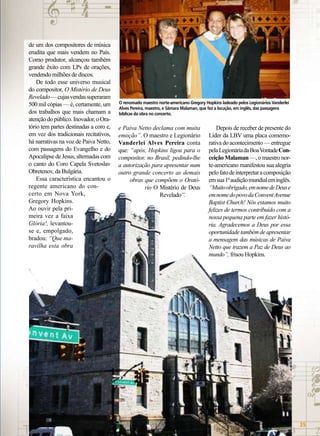 de um dos compositores de música
erudita que mais vendem no País.
Como produtor, alcançou também
grande êxito com LPs de orações,
vendendo milhões de discos.
De todo esse universo musical
do compositor, O Mistério de Deus
Revelado — cujas vendas superaram
500 mil cópias — é, certamente, um
dos trabalhos que mais chamam a
atenção do público. Inovador, o Oratório tem partes destinadas a coro e,
em vez dos tradicionais recitativos,
há narrativas na voz de Paiva Netto,
com passagens do Evangelho e do
Apocalipse de Jesus, alternadas com
o canto do Coro Capela Svetoslav
Obretenov, da Bulgária.
Essa característica encantou o
regente americano do concerto em Nova York,
Gregory Hopkins.
Ao ouvir pela primeira vez a faixa
Glória!, levantouse e, empolgado,
bradou: “Que maravilha esta obra

O renomado maestro norte-americano Gregory Hopkins ladeado pelos Legionários Vanderlei
Alves Pereira, maestro, e Sâmara Malaman, que fez a locução, em inglês, das passagens
bíblicas da obra no concerto.

e Paiva Netto declama com muita
emoção”. O maestro e Legionário
Vanderlei Alves Pereira conta
que: “após, Hopkins ligou para o
compositor, no Brasil, pedindo-lhe
a autorização para apresentar num
outro grande concerto as demais
obras que compõem o Oratório O Mistério de Deus
Revelado”.

Depois de receber de presente do
Líder da LBV uma placa comemorativa do acontecimento — entregue
pela Legionária da Boa Vontade Conceição Malaman —, o maestro norte-americano manifestou sua alegria
pelo fato de interpretar a composição
em sua 1ª audição mundial em inglês.
“Muito obrigado, em nome de Deus e
em nome do povo da Convent Avenue
Baptist Church! Nós estamos muito
felizes de termos contribuído com a
nossa pequena parte em fazer história. Agradecemos a Deus por essa
oportunidade também de apresentar
a mensagem das músicas de Paiva
Netto que trazem a Paz de Deus ao
mundo”, frisou Hopkins.

BOA VONTADE

35

 